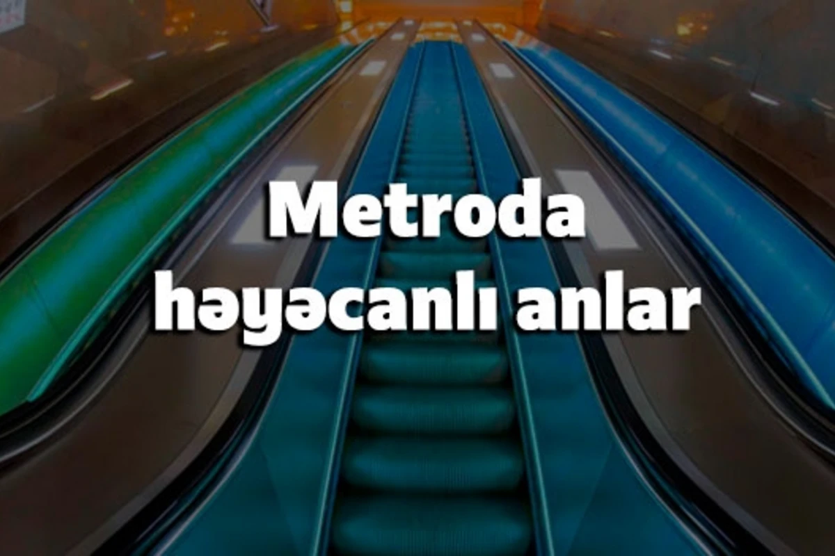 SON DƏQİQƏ – Bakı metrosunda həyəcanlı anlar (YENİLƏNIB)