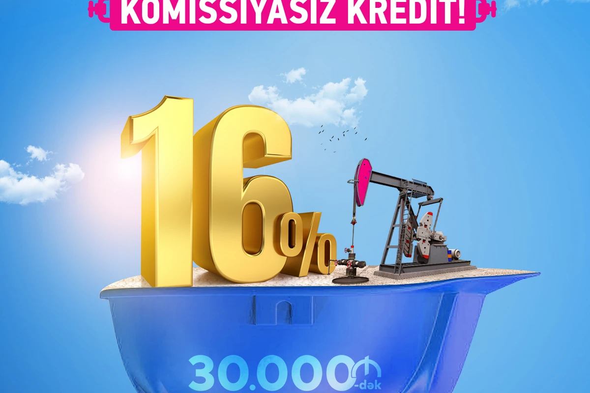 Bank of Baku-dan Neftçilərə 30.000 AZN-dək kredit – illik 16%-lə və KOMİSSİYASIZ!