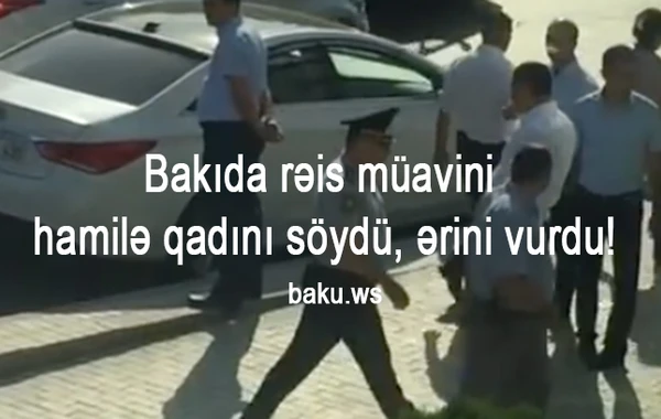 Bakıda rəis müavini hamilə qadını söydü, ərinə sillə vurdu (VİDEO)