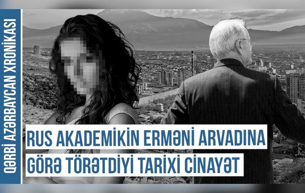 Qərbi Azərbaycan Xronikası: “Rus akademikin erməni arvadına görə törətdiyi tarixi cinayət” - VİDEO