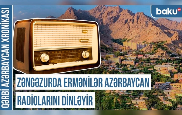 Qərbi Azərbaycan Xronikası: "Zəngəzurda ermənilər Azərbaycan radiolarını dinləyir"