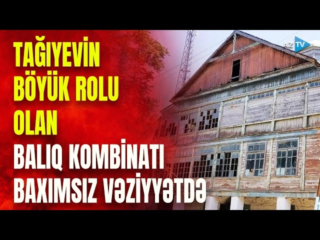 Neftçalada 178 yaşı olan balıq kombinatı ACINACAQLI VƏZİYYƏTDƏ