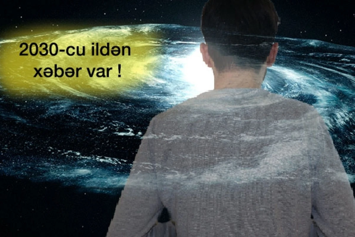 2030-cu ildən insan gələcəkdən xəbər verir – İNANILMAZ HADİSƏLƏR BAŞ VERƏCƏK 2030-cu ildən insan gələcəkdən xəbər verir – İNANILMAZ HADİSƏLƏR BAŞ VERƏCƏK