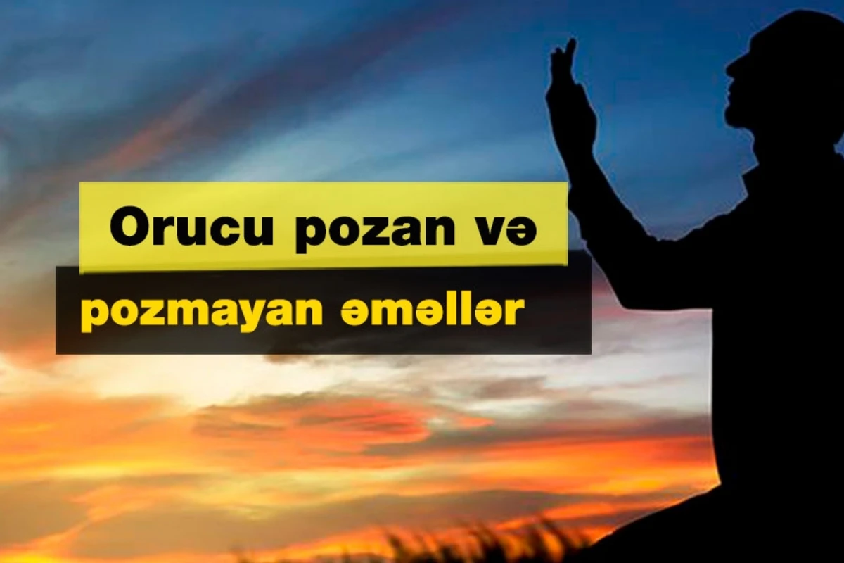 Orucu batil edən və etməyən ƏMƏLLƏR Orucu batil edən və etməyən ƏMƏLLƏR