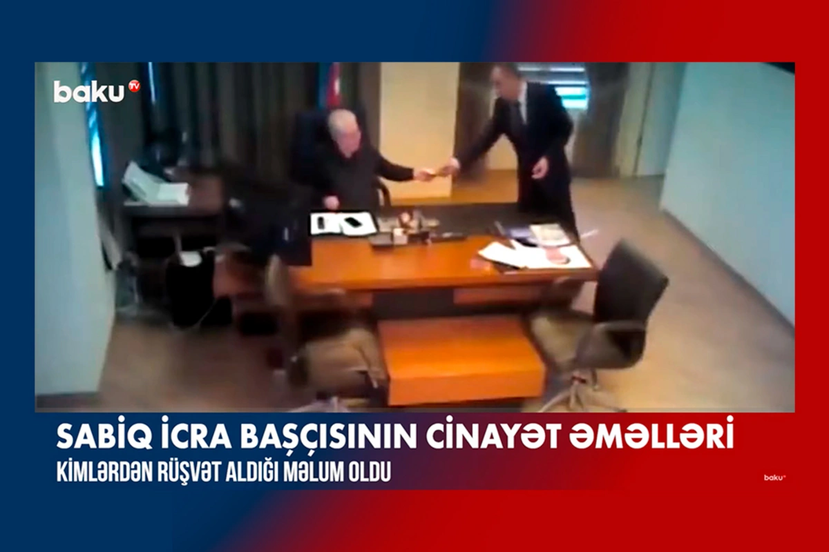 Sabiq icra başçısının cinayət əməlləri Kimlərdən rüşvət aldığı məlum oldu - VİDEO