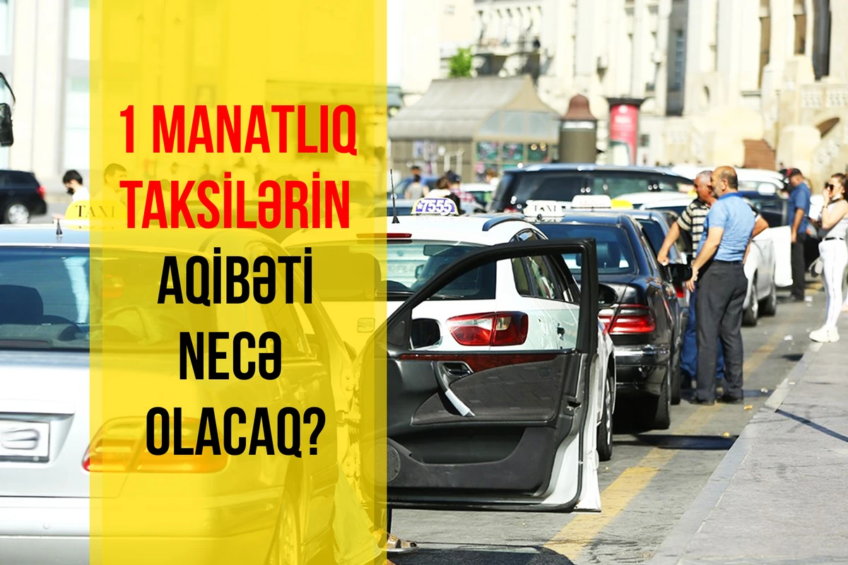 1 manatlıq taksilər ləğv olunarsa, onları nə əvəz edəcək? - AÇIQLAMA