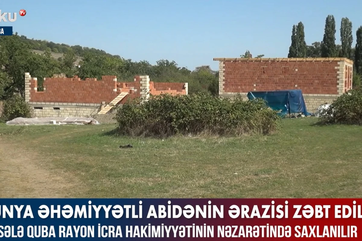 Qubada dünya əhəmiyyətli abidənin ərazisi zəbt edilib - VİDEO