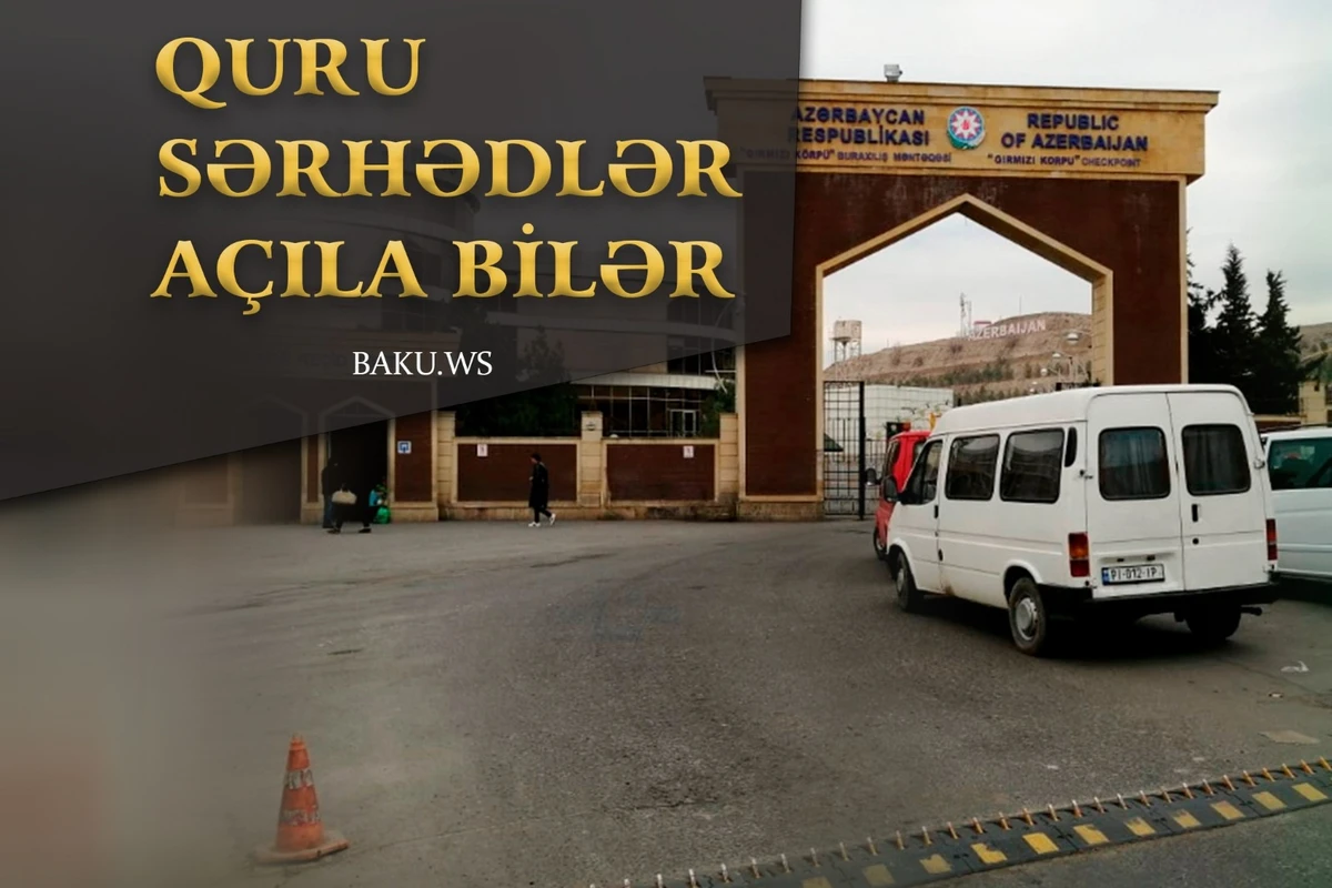 Azərbaycanın bu ölkələrlə quru sərhədləri açıla bilər - VACİB AÇIQLAMA
