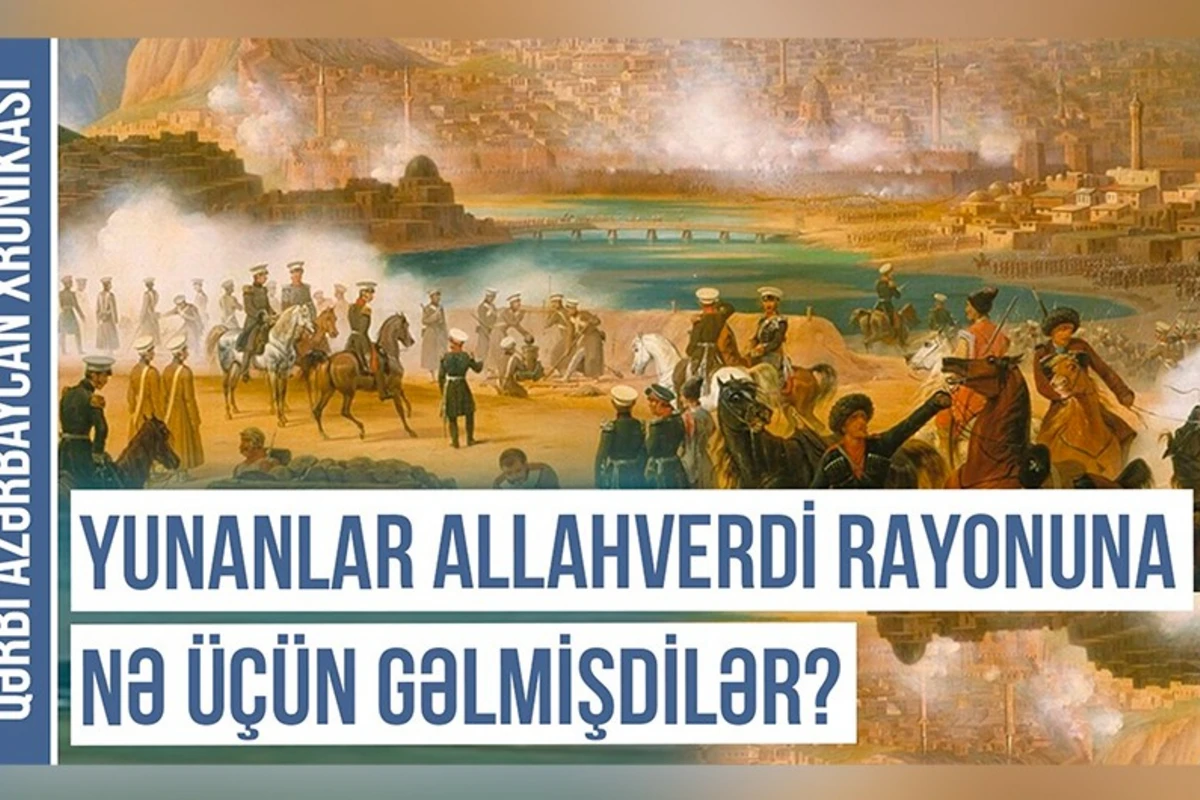 Qərbi Azərbaycan Xronikası: Yunanlar Allahverdi rayonuna nə üçün gəlmişdilər? - VİDEO