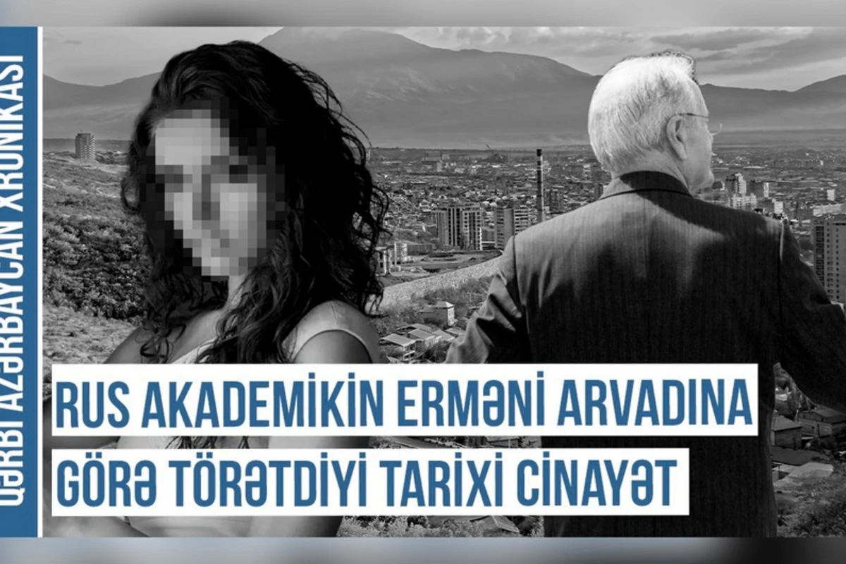 Qərbi Azərbaycan Xronikası: “Rus akademikin erməni arvadına görə törətdiyi tarixi cinayət” - VİDEO Qərbi Azərbaycan Xronikası: “Rus akademikin erməni arvadına görə törətdiyi tarixi cinayət” - VİDEO