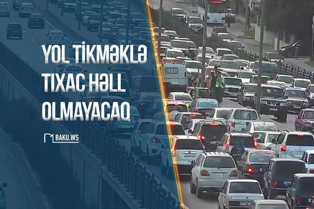 Yol tikməklə tıxac həll olmayacaq – Ekspertdən AÇIQLAMA - FOTO