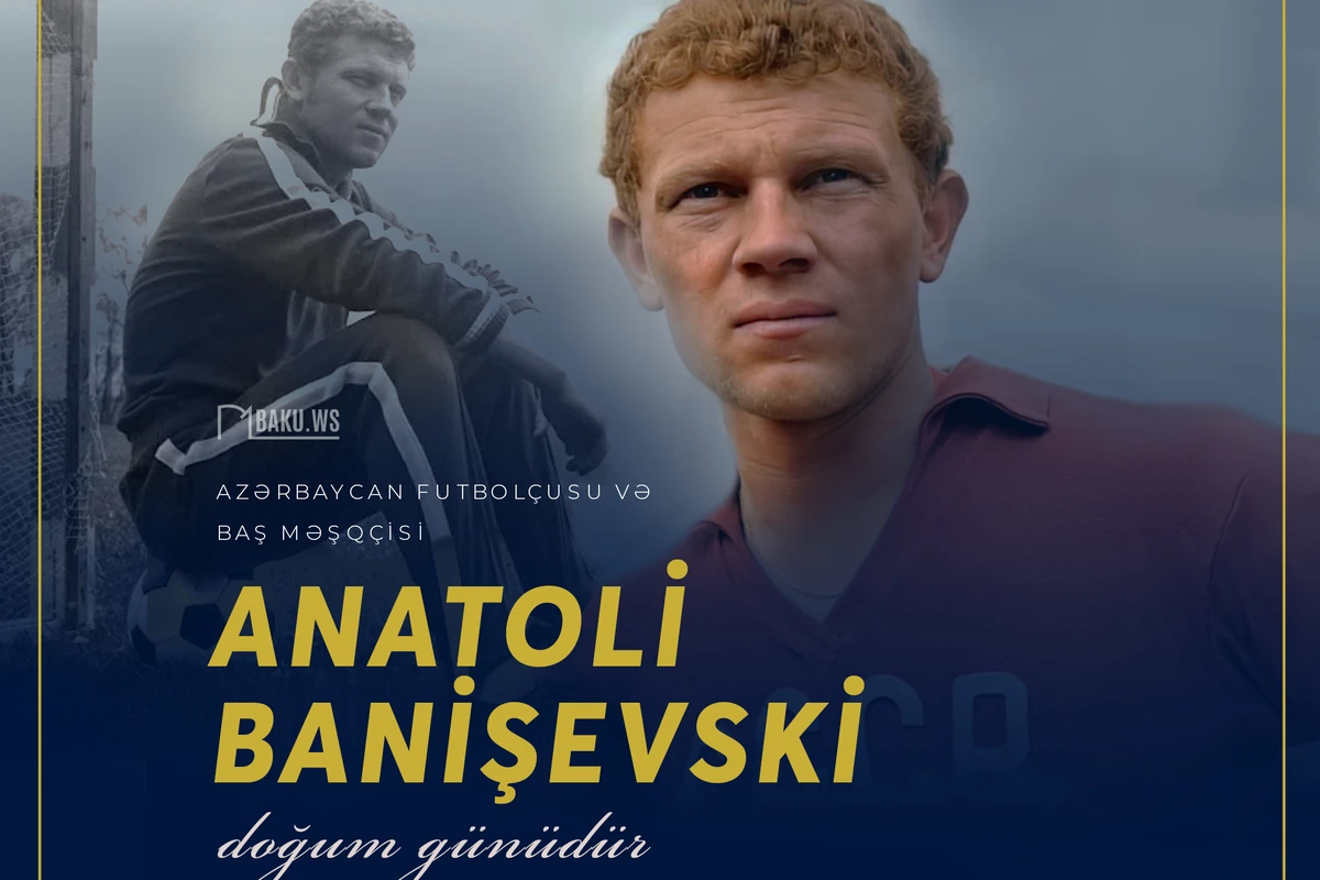 Azərbaycanın futbol əfsanəsi  Anatoli Banişevskinin doğum günüdür