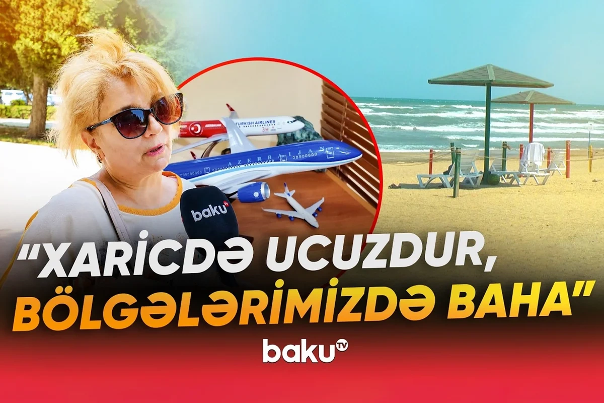 Bölgələrdə qiymətlər əlçatmazdır: Vətəndaşlar istirahət üçün xarici ölkələri seçirlər