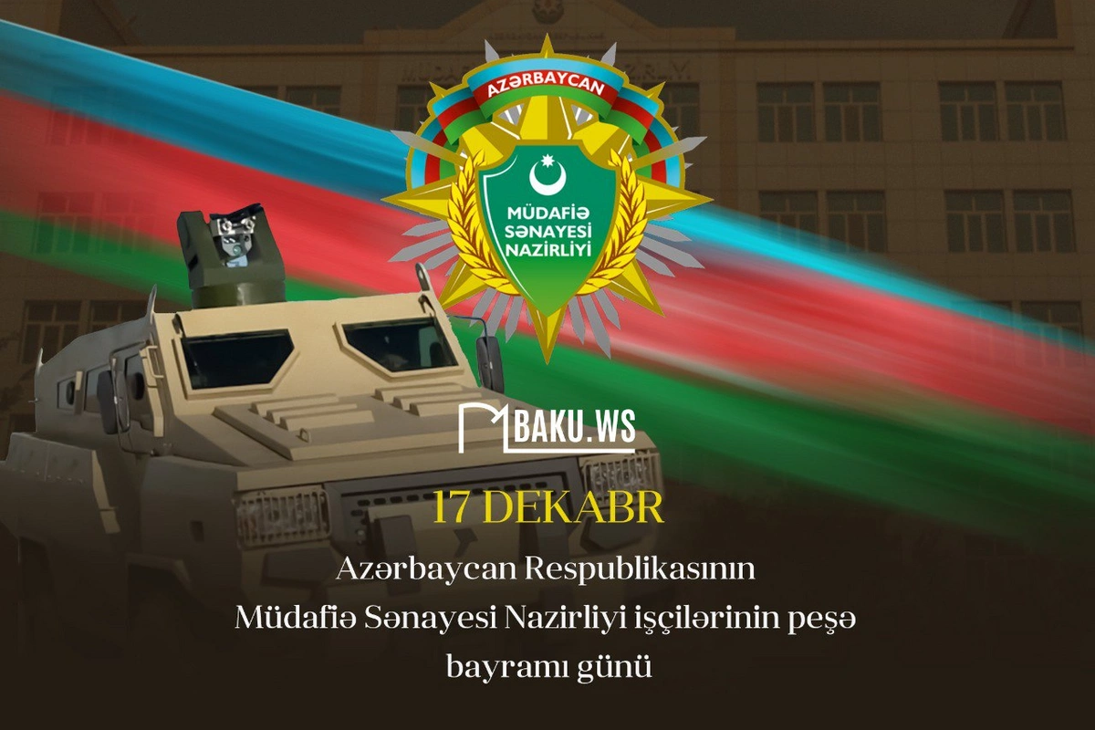 17 dekabr - Müdafiə Sənayesi Nazirliyi işçilərinin peşə bayramıdır