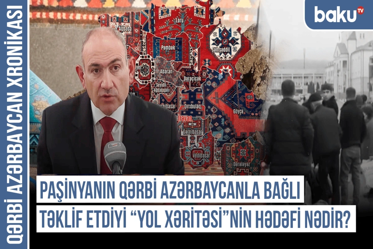 Qərbi Azərbaycan Xronikası: Paşinyanın Qərbi Azərbaycanla bağlı təklif etdiyi yol xəritəsinin hədəfi nədir?