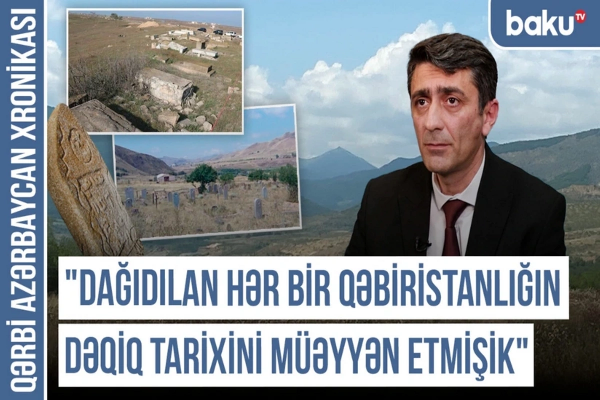 Qərbi Azərbaycan Xronikası: Dağıdılan hər qəbiristanlığın dəqiq tarixini müəyyən etmişik