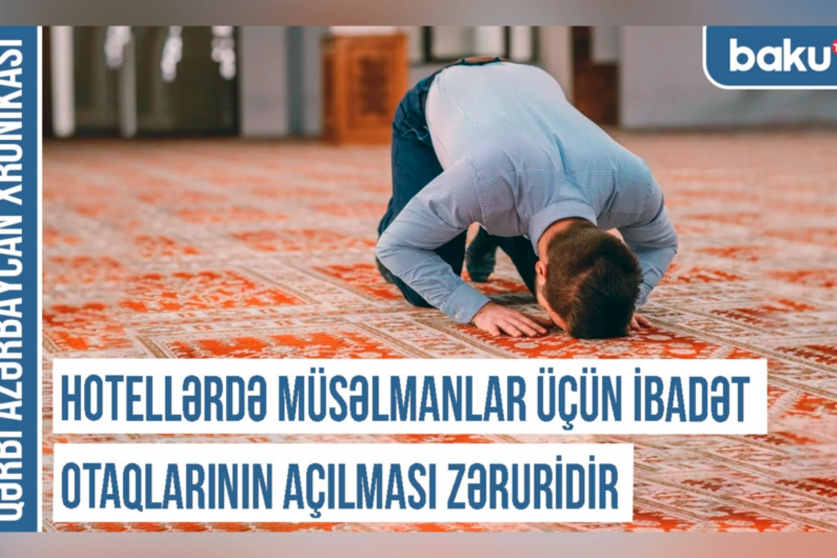 Qərbi Azərbaycan Xronikası: Hotellərdə müsəlmanlar üçün ibadət otaqlarının açılması zəruridir