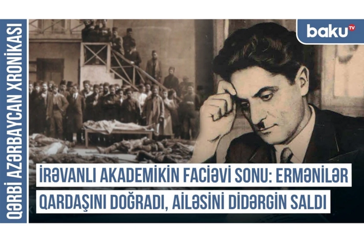 Qərbi Azərbaycan Xronikası: İrəvanlı akademikin faciəvi sonu Qərbi Azərbaycan Xronikası: İrəvanlı akademikin faciəvi sonu