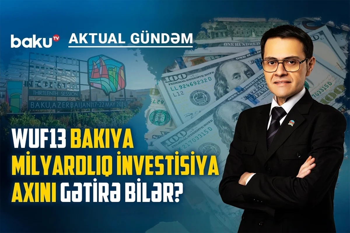 WUF13: Bakı qlobal urbanizasiya siyasətinin əsas platformalarından birinə çevrilir