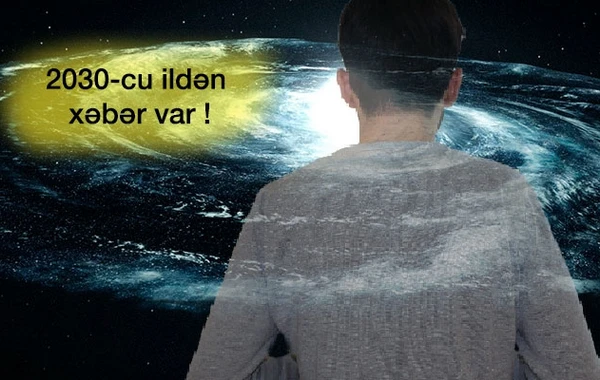 2030-cu ildən insan gələcəkdən xəbər verir – İNANILMAZ HADİSƏLƏR BAŞ VERƏCƏK