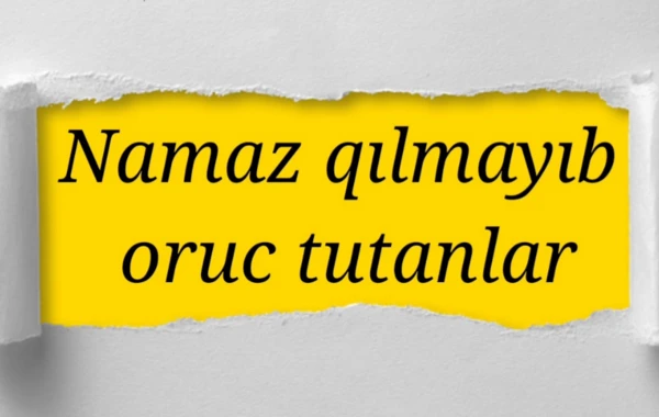Namaz qılmayan oruc tuta bilərmi? - Hacı Şahin aydınlıq gətirdi