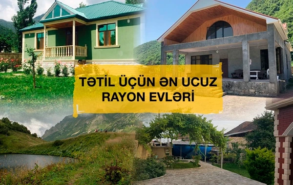 Yay tətili üçün Azərbaycanın rayonlarında ən ucuz kirayə evlər