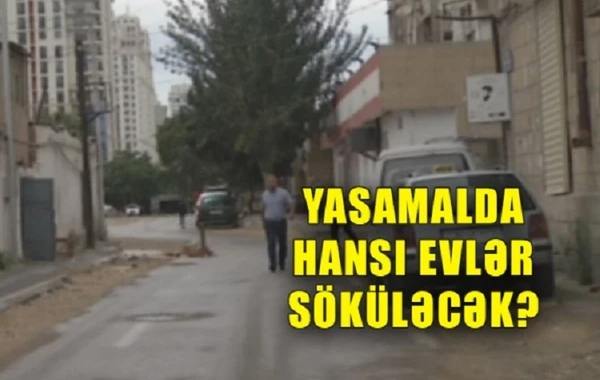 Yasamalda söküləcək evlərin siyahısı AÇIQLANDI - VİDEO
