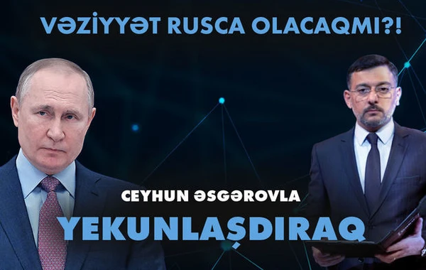 “Yekunlaşdıraq”: Vəziyyət rusca olacaqmı?! - VİDEO