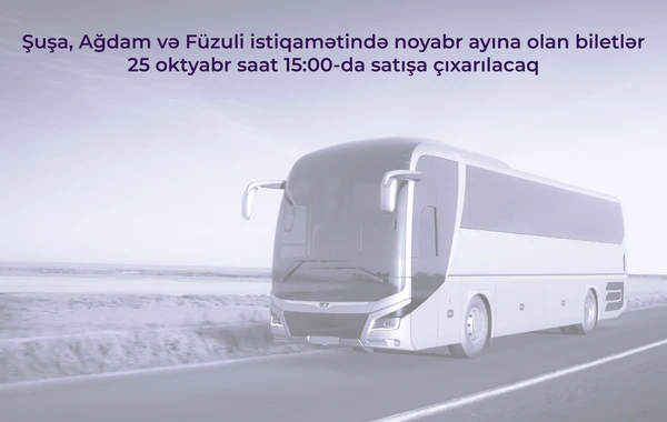 Şuşa, Ağdam və Füzuliyə getmək istəyənlərin nəzərinə! - Biletlər satışa çıxarılır