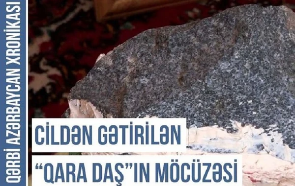 Qərbi Azərbaycan Xronikası: Cildən gətirilən “qara daş”ın möcüzəsi - VİDEO