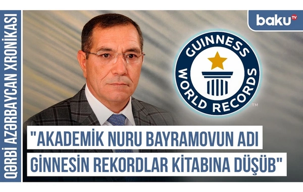 Qərbi Azərbaycan Xronikası: "Akademik Nuru Bayramovun adı Ginnesin Rekordlar Kitabına düşüb"