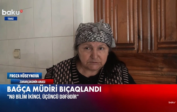 Tovuzda bıçaqlanan bağça müdirinin anası: Qızımı bir neçə dəfə öldürmək istəyib