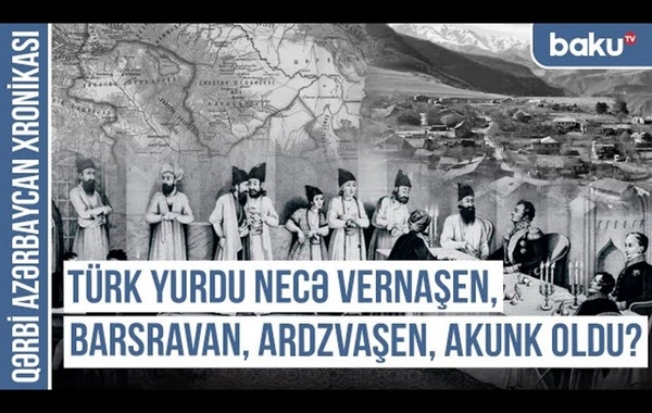 Qərbi Azərbaycan Xronikası: Türk yurdu necə Vernaşen, Barsravan, Ardzvaşen, Akunk oldu?