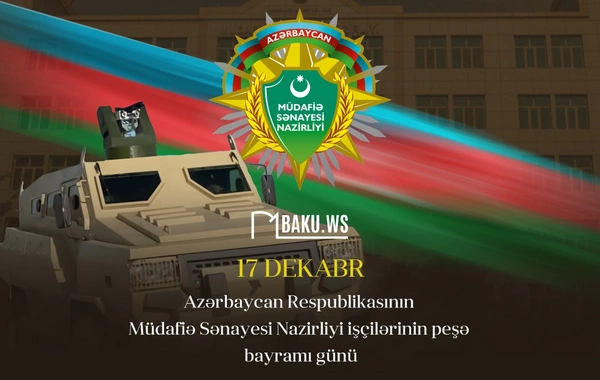 17 dekabr - Müdafiə Sənayesi Nazirliyi işçilərinin peşə bayramıdır