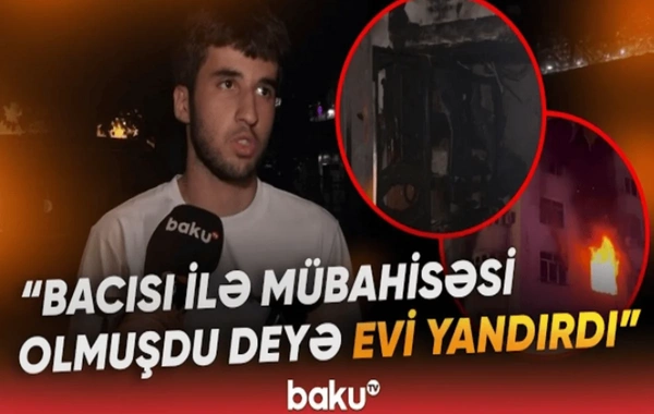 Xətai rayonunda mənzil niyə yandırıldı? - Bacı-qardaşın mübahisəsi ilə bağlı YENİ DETALLAR - VİDEO