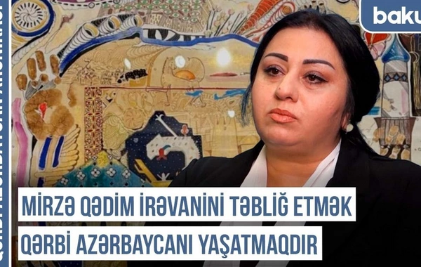 Qərbi Azərbaycan Xronikası: "Mirzə Qədim İrəvanini təbliğ etmək Qərbi Azərbaycanı yaşatmaqdır"