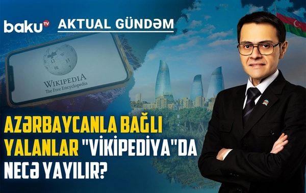 Azərbaycanla bağlı yalan məlumatlar Vikipediyada necə yayılır? - MÜHÜM MÜZAKİRƏ