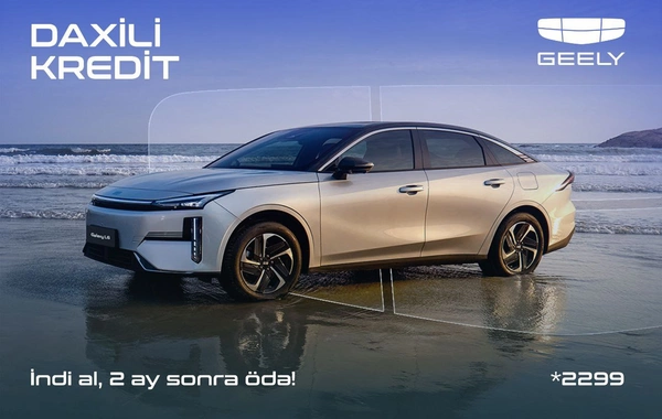 Geely Azərbaycandan daxili kredit kampaniyası: Avtomobili indi əldə et, ödənişə 2 ay sonra başla