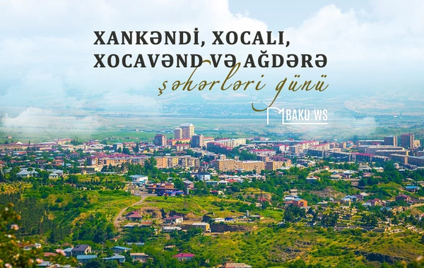 Bu gün Xankəndi, Xocalı, Xocavənd və Ağdərə şəhərləri günüdür