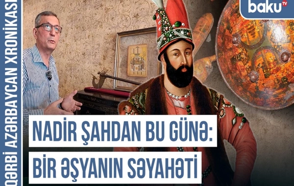 Nadir Şahdan bu günə gəlib çıxan qalxanın yaddaşı - Qərbi Azərbaycan Xronikası