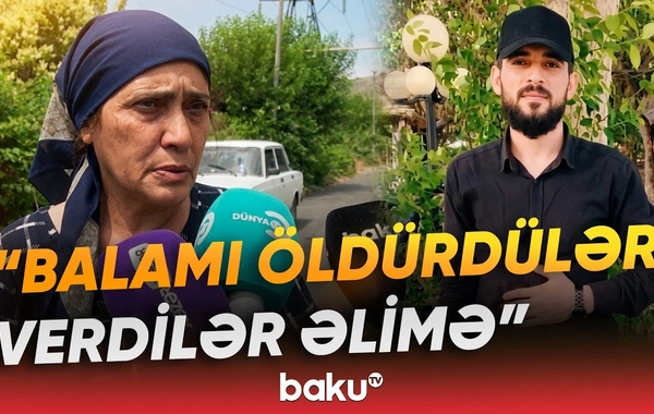 Öldürülən oğlanın anası: Qızdan xoşu gəlirdi, dedim ki, lazım deyil