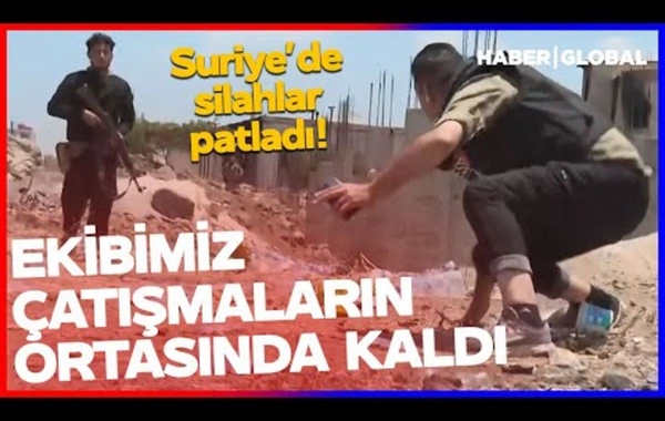 "Haber Global"ın çəkiliş heyəti Suriyada qızğın döyüş meydanına düşüb