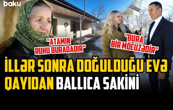 Ballıca sakini: Elə sevinirik ki, yenidən öz yurdumuza qayıtdıq