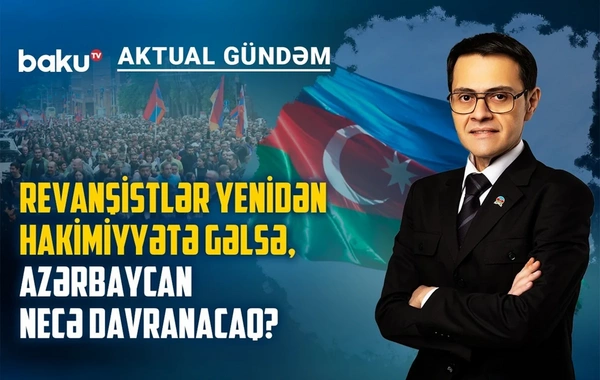 Ermənistanda revanşistlər yenidən hakimiyyətə gəlsə, Azərbaycan necə davranacaq?