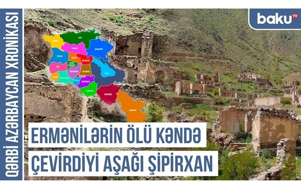 Qərbi Azərbaycan Xronikası: Ermənilərin ölü kəndə çevirdiyi Aşağı Şipirxan