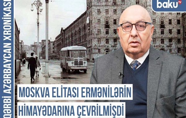 Qərbi Azərbaycan Xronikası: "Moskva elitası ermənilərin himayədarına çevrilmişdi"