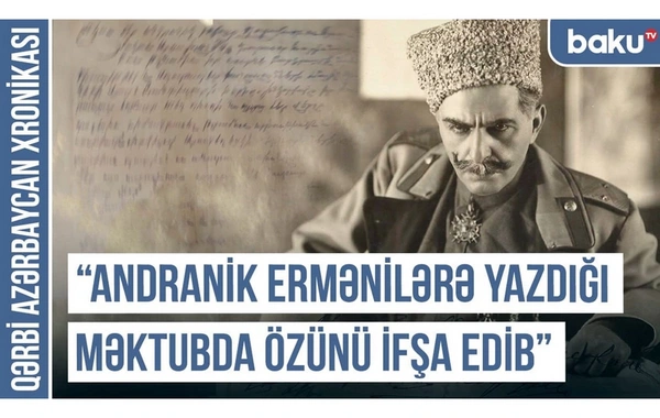Qərbi Azərbaycan Xronikası: Andranik ermənilərə yazdığı məktubda özünü ifşa edib