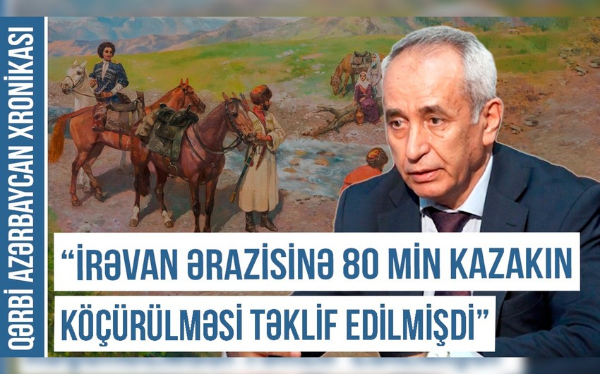 Qərbi Azərbaycan Xronikası: “İrəvan ərazisinə 80 min kazakın köçürülməsi təklif edilmişdi” - VİDEO